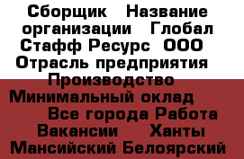 Сборщик › Название организации ­ Глобал Стафф Ресурс, ООО › Отрасль предприятия ­ Производство › Минимальный оклад ­ 35 000 - Все города Работа » Вакансии   . Ханты-Мансийский,Белоярский г.